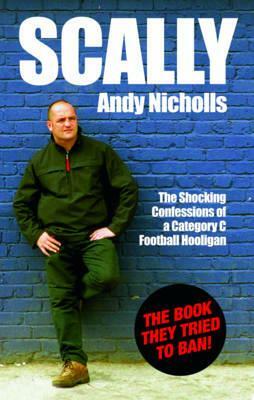 Scally: The Shocking Confessions of a Category C Football Hooligan by Andy Nicholls