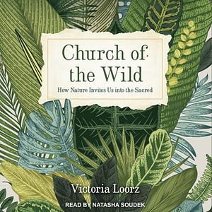 Church of the Wild: How Nature Invites Us Into the Sacred by Victoria Loorz