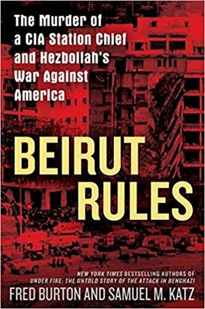 Beirut Rules: The Murder of a CIA Station Chief and Hezbollah's War Against America by Fred Burton, Samuel M. Katz
