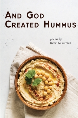 And God Created Hummus: Poems by David Silverman by David Silverman