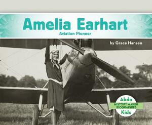 Amelia Earhart: Aviation Pioneer by Grace Hansen