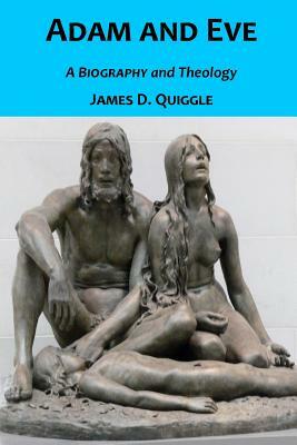 Adam and Eve, A Biography and Theology by James D. Quiggle