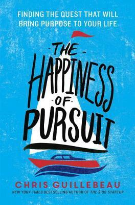 The Happiness of Pursuit: Finding the Quest That Will Bring Purpose to Your Life by Chris Guillebeau