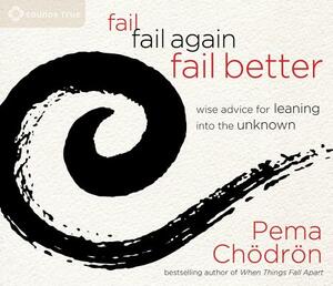 Fail, Fail Again, Fail Better: Wise Advice for Leaning Into the Unknown by Pema Chödrön