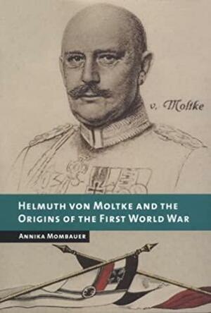 Helmuth von Moltke and the Origins of the First World War by Annika Mombauer