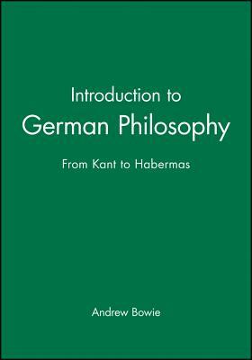 Introduction to German Philosophy: From Kant to Habermas by Andrew Bowie