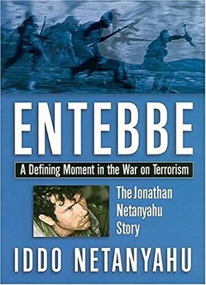 Entebbe: A Defining Moment in the War on Terrorism--The Jonathan Netanyahu Story by Iddo Netanyahu