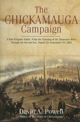 The Chickamauga Campaign—A Mad Irregular Battle: From the Crossing of Tennessee River Through the Second Day, August 22 - September 19, 1863 by David A. Powell