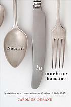 Nourrir la machine humaine: Nutrition et alimentation au Québec, 1860-1945 by Caroline Durand