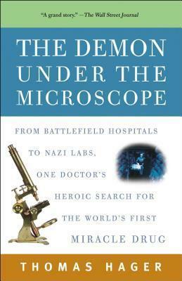 Demon Under the Microscope: From Battlefield Hospitals to Nazi Labs, One Doctor's Heroic Search for the World's First Miracle Drug by Thomas Hager