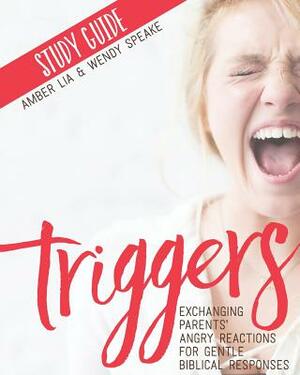 Triggers Study Guide: Exchanging Parents' Angry Reactions for Gentle Biblical Responses by Wendy Speake, Amber Lia