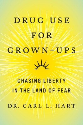 Drug Use for Grown-Ups: Chasing Liberty in the Land of Fear by Carl L. Hart