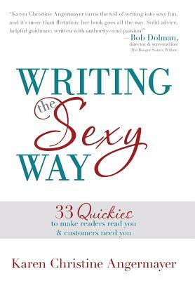 Writing the Sexy Way: 33 Quickies to Make Readers Read You and Customers Need You by Karen Christine Angermayer