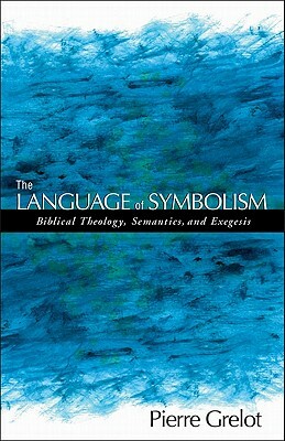The Language of Symbolism: Biblical Theology, Semantics, and Exegesis by Pierre Grelot