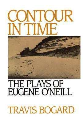 Contour in Time: The Plays of Eugene O'Neill by Travis Bogard
