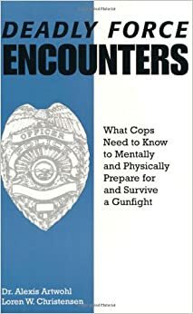 Deadly Force Encounters: What Cops Need to Know to Mentally and Physically Prepare for and Survive a Gunfight by Loren W. Christensen, Alexis Artwohl