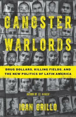 Gangster Warlords: Drug Dollars, Killing Fields, and the New Politics of Latin America by Ioan Grillo