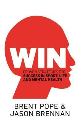 Win: Proven Strategies for Success in Sport, Life and Mental Health. by Brent Pope, Jason Brennan