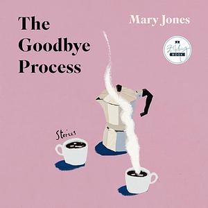 The Goodbye Process: Stories by Mary Jones