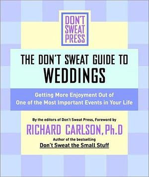 The Don't Sweat Guide For Weddings: Get More Enjoyment Out of One of the Most Important Events in Your Life by Richard Carlson