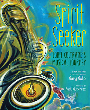 Spirit Seeker: John Coltrane's Musical Journey by Gary Golio, Rudy Gutierrez