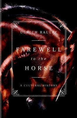 Farewell to the Horse: A Cultural History by Ulrich Raulff