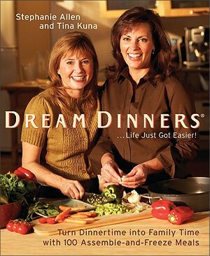 Dream Dinners: Turn Dinnertime Into Family Time with 100 Assemble-And-Freeze Meals by Tina Kuna, Stephanie Allen