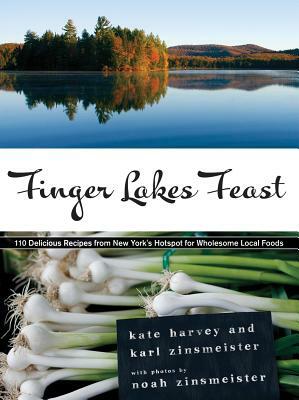 Finger Lakes Feast: 110 Delicious Recipes from New York's Hotspot for Wholesome Local Foods by Karl Zinsmeister, Noah Zinsmeister, Kate Harvey