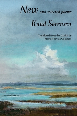New and Selected Poems: Knud Sørensen by Knud Sørensen, Michael Favala Goldman