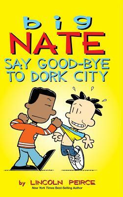 Big Nate: Say Good-bye to Dork City by Lincoln Peirce
