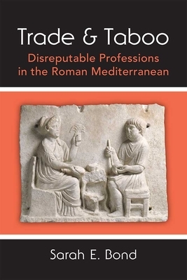 Trade and Taboo: Disreputable Professions in the Roman Mediterranean by Sarah Bond