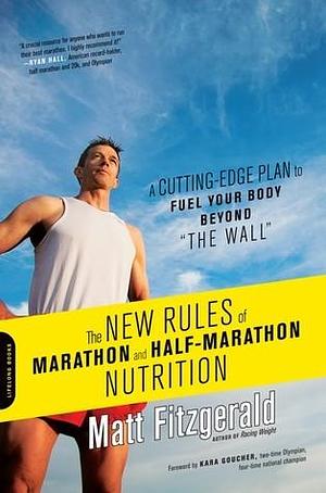 The New Rules of Marathon and Half-Marathon Nutrition: A Cutting-Edge Plan to Fuel Your Body Beyond The Wall by Matt Fitzgerald, Matt Fitzgerald