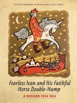 Fearless Ivan and His Faithful Horse Double-Hump: A Russian Folk Tale by Pyotr Yershov, Jack Zipes