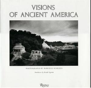 Visions of Ancient America: Photographs by Roberto Schezen by Roberto Schezen