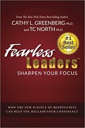 Fearless Leaders-Sharpen Your Focus:How the New Science of Mindfulness Can Help You Reclaim Your Confidence by Cathy Greenberg, T.C. North