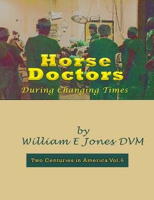 Horse Doctors: During Changing Times by William E. Jones