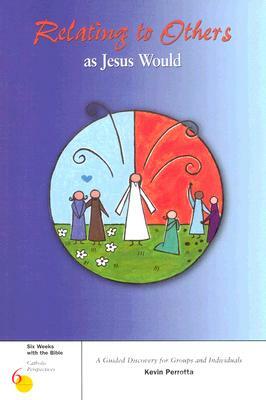 Relating to Others as Jesus Would: A Guided Discovery for Groups and Individuals by Kevin Perrotta