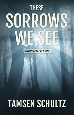 These Sorrows We See: Windsor Series, Book 2 by Tamsen Schultz