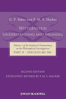 Wittgenstein: Understanding and Meaning: Volume 1 of an Analytical Commentary on the Philosophical Investigations, Part II: Exegesis §§1-184 by P. M. S. Hacker, Gordon P. Baker