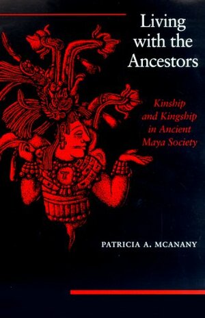 Living With The Ancestors: Kinship And Kingship In Ancient Maya Society by Patricia A. McAnany