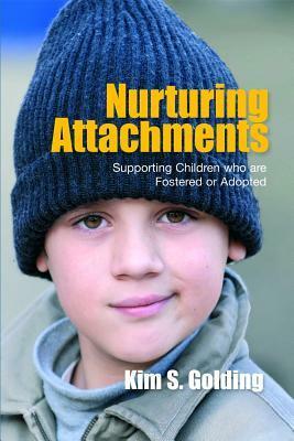Nurturing Attachments: Supporting Children who are Fostered or Adopted by Kim S. Golding