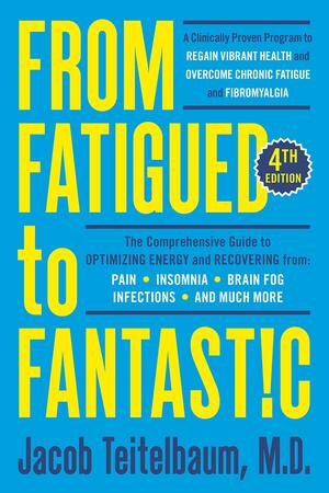 From Fatigued to Fantastic! Fourth Edition: A Clinically Proven Program to Regain Vibrant Health and Overcome Chronic Fatigue by Jacob Teitelbaum