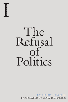 The Refusal of Politics by Laurent Dubreuil