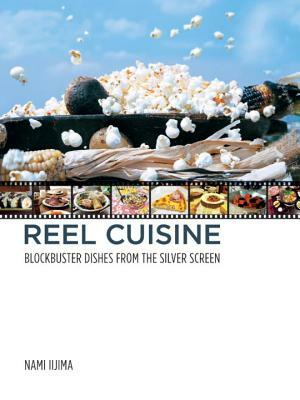 Reel Cuisine: Blockbuster Dishes from the Silver Screen by Nami Iijima