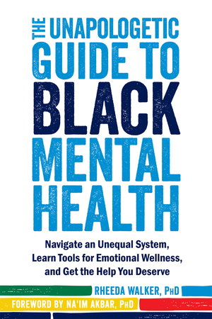 The Unapologetic Guide to Black Mental Health: Navigate an Unequal System, Learn Tools for Emotional Wellness, and Get the Help you Deserve by Rheeda Walker