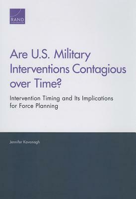 Are U.S. Military Interventions Contagious over Time? Intervention Timing and Its Implications for Force Planning by Jennifer Kavanagh