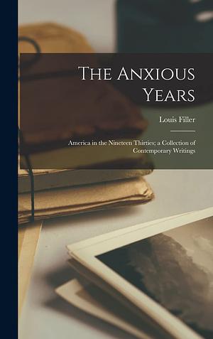 The anxious years: America in the nineteen thirties; a collection of contemporary writings by Louis Filler