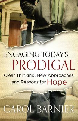 Engaging Today's Prodigal: Clear Thinking, New Approaches, and Reasons for Hope by Carol Barnier