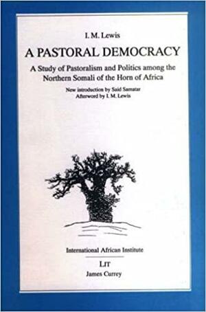 A Pastoral Democracy: Study of Pastoralism and Politics Among the Northern Somali of the Horn of Africa by I.M. Lewis, Said S. Samatar