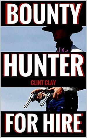Bounty Hunter For Hire: A Western (The Birth of a Bounty Hunter Western Series Book 1) by Clint Clay
